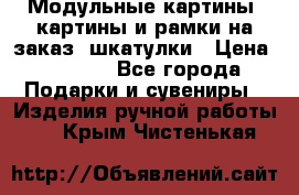 Модульные картины, картины и рамки на заказ, шкатулки › Цена ­ 1 500 - Все города Подарки и сувениры » Изделия ручной работы   . Крым,Чистенькая